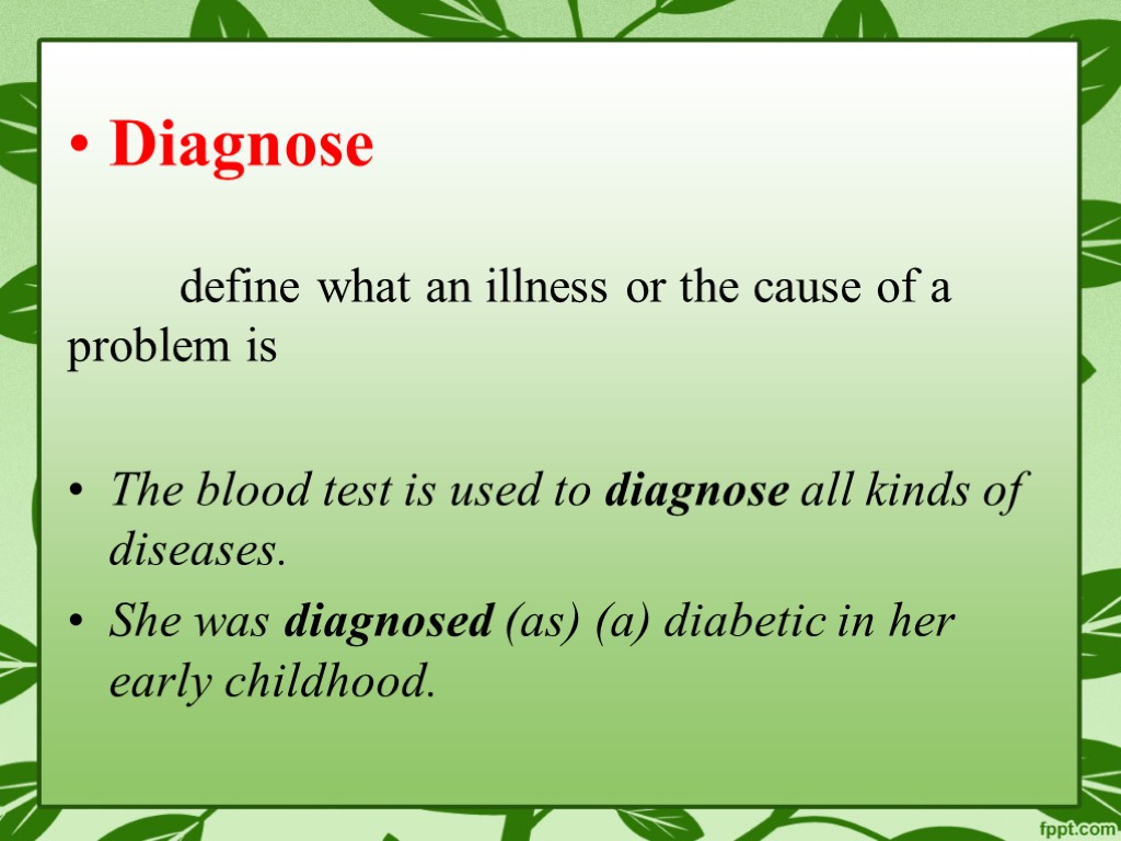 Diagnose define what an illness or the cause of a problem is The blood